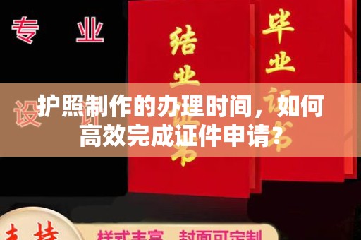 法库护照制作的办理时间，如何高效完成证件申请？